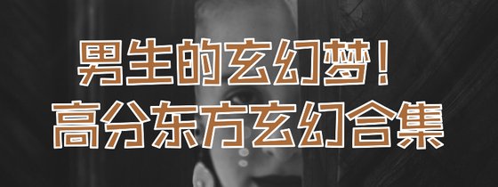 男生的玄幻梦！高分东方玄幻合集